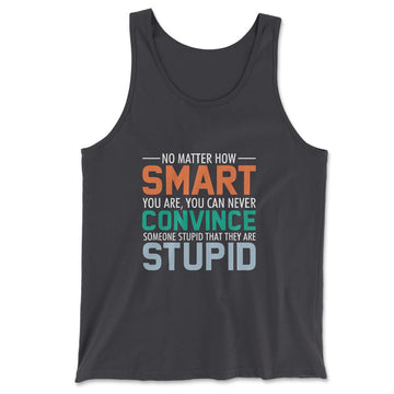 No Matter How Smart You Are, You Can Never Convince Someone That They Are Stupid Men/Unisex Tank in Dark Grey color